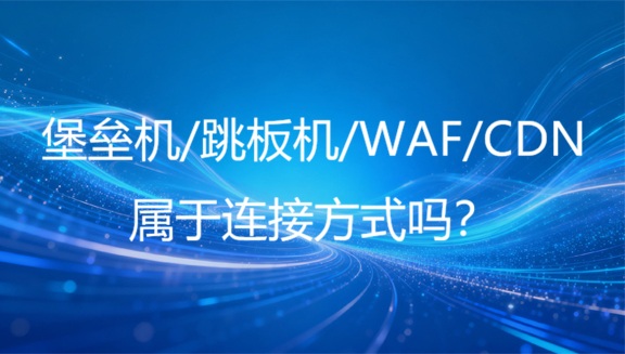 除了堡垒机、跳板机之外，还有哪些连接方式？WAF、cdn属于连接方式吗？